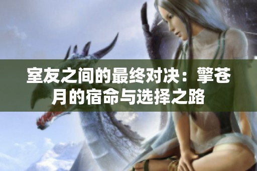 室友之间的最终对决：擎苍月的宿命与选择之路
