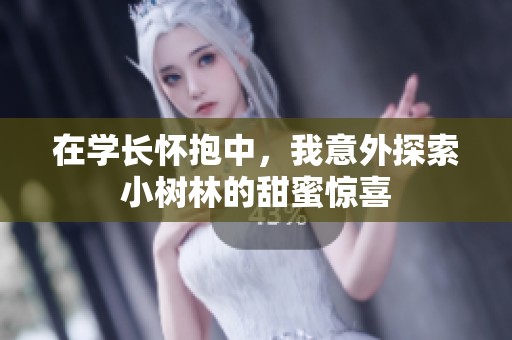 在学长怀抱中，我意外探索小树林的甜蜜惊喜