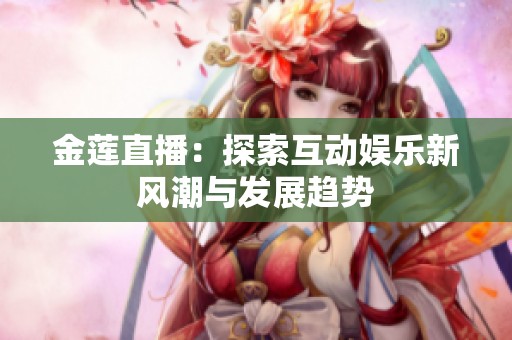 金莲直播：探索互动娱乐新风潮与发展趋势
