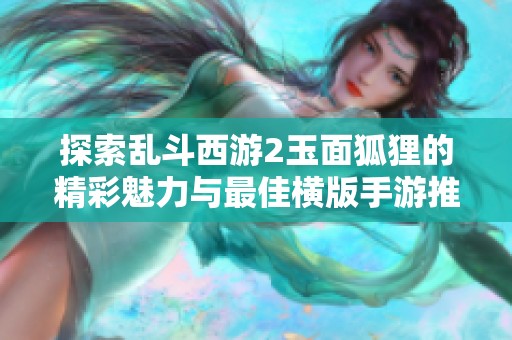 探索乱斗西游2玉面狐狸的精彩魅力与最佳横版手游推荐