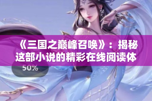 《三国之巅峰召唤》：揭秘这部小说的精彩在线阅读体验与情节分析