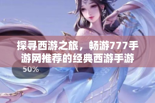 探寻西游之旅，畅游777手游网推荐的经典西游手游
