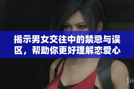 揭示男女交往中的禁忌与误区，帮助你更好理解恋爱心理