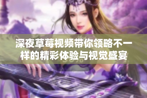 深夜草莓视频带你领略不一样的精彩体验与视觉盛宴