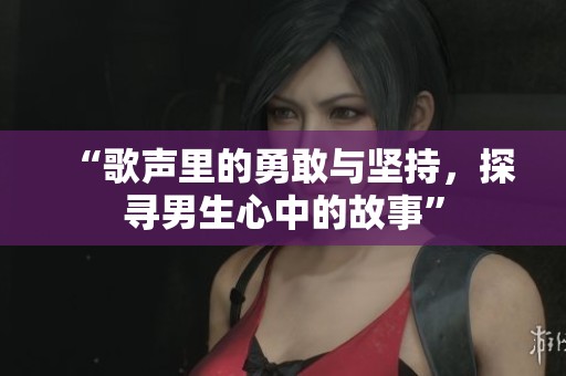 “歌声里的勇敢与坚持，探寻男生心中的故事”