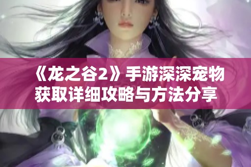 《龙之谷2》手游深深宠物获取详细攻略与方法分享