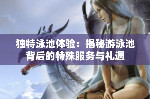 独特泳池体验：揭秘游泳池背后的特殊服务与礼遇