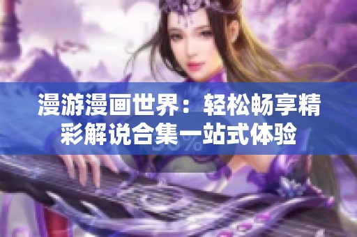 漫游漫画世界：轻松畅享精彩解说合集一站式体验