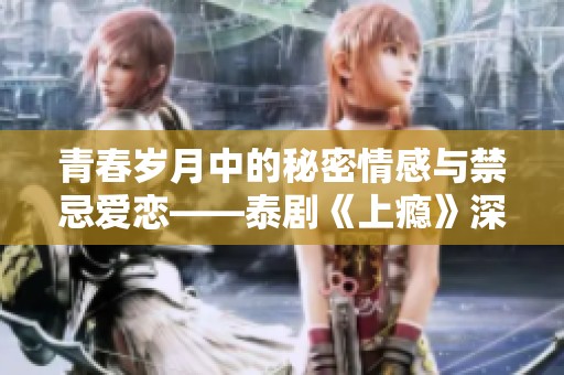 青春岁月中的秘密情感与禁忌爱恋——泰剧《上瘾》深度剖析