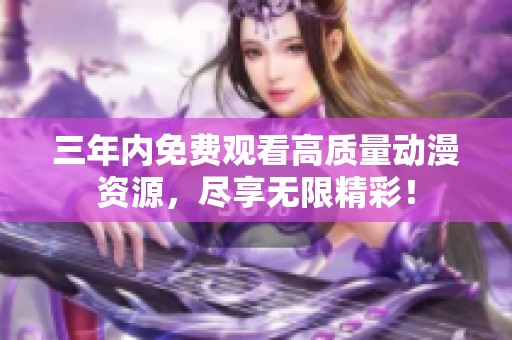 三年内免费观看高质量动漫资源，尽享无限精彩！