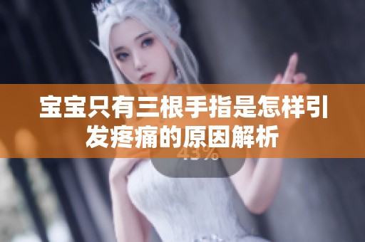 宝宝只有三根手指是怎样引发疼痛的原因解析