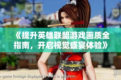 《提升英雄联盟游戏画质全指南，开启视觉盛宴体验》