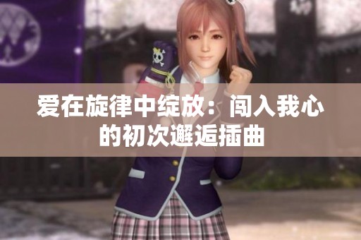 爱在旋律中绽放：闯入我心的初次邂逅插曲