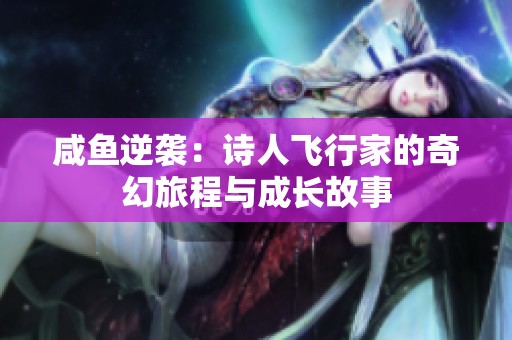 咸鱼逆袭：诗人飞行家的奇幻旅程与成长故事