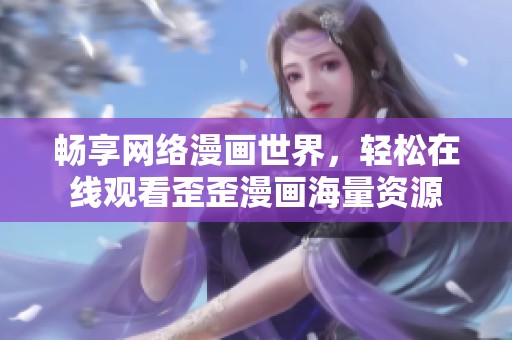 畅享网络漫画世界，轻松在线观看歪歪漫画海量资源