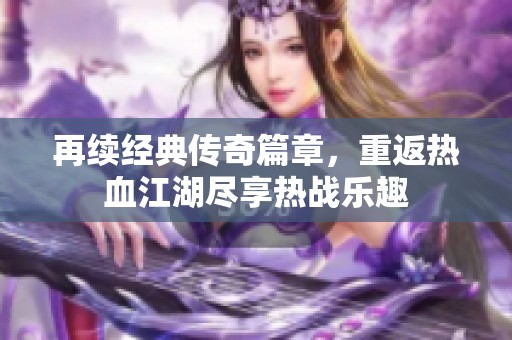 再续经典传奇篇章，重返热血江湖尽享热战乐趣