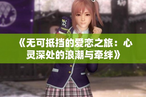 《无可抵挡的爱恋之旅：心灵深处的浪潮与牵绊》