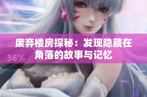 废弃楼房探秘：发现隐藏在角落的故事与记忆