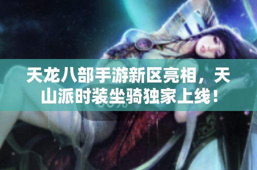 天龙八部手游新区亮相，天山派时装坐骑独家上线！
