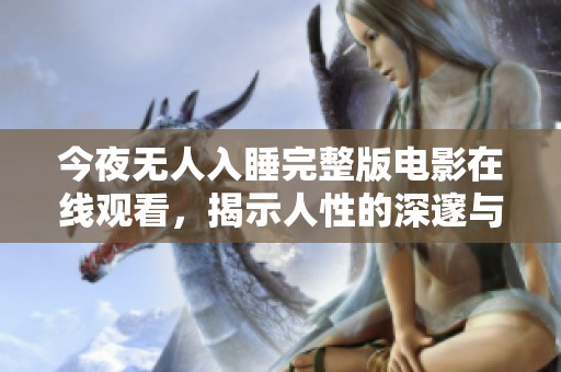 今夜无人入睡完整版电影在线观看，揭示人性的深邃与孤独