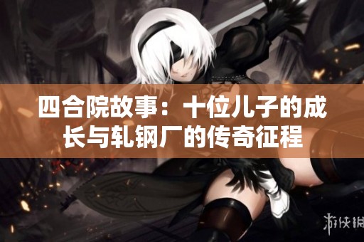 四合院故事：十位儿子的成长与轧钢厂的传奇征程