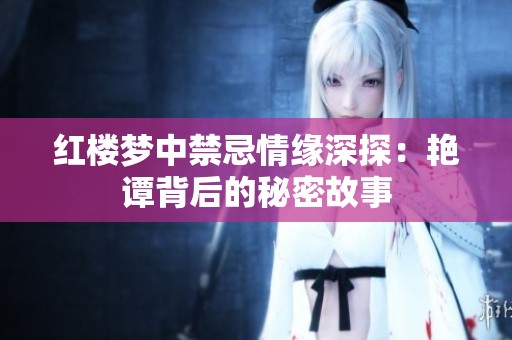 红楼梦中禁忌情缘深探：艳谭背后的秘密故事