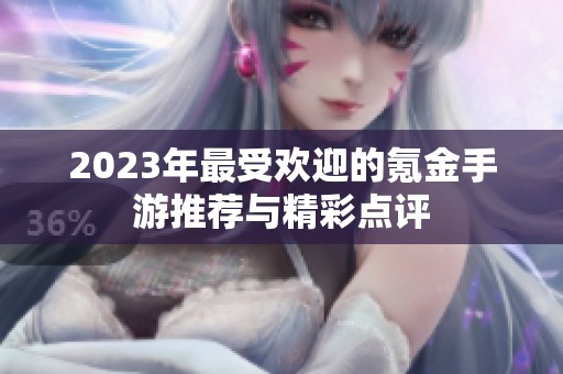 2023年最受欢迎的氪金手游推荐与精彩点评