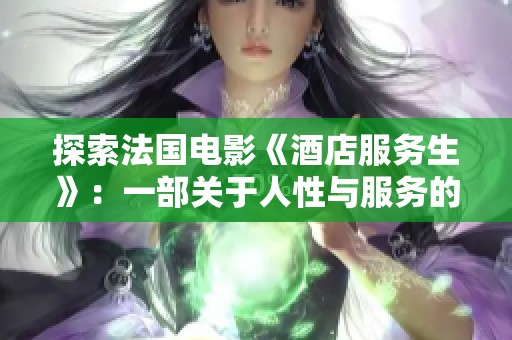 探索法国电影《酒店服务生》：一部关于人性与服务的深刻探讨