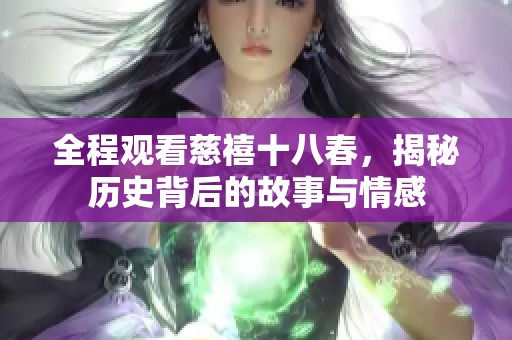 全程观看慈禧十八春，揭秘历史背后的故事与情感