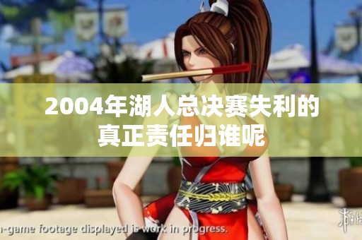 2004年湖人总决赛失利的真正责任归谁呢