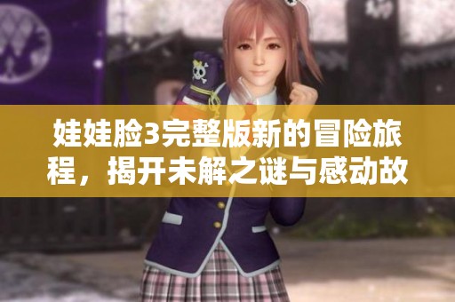 娃娃脸3完整版新的冒险旅程，揭开未解之谜与感动故事