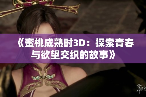 《蜜桃成熟时3D：探索青春与欲望交织的故事》
