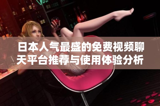 日本人气最盛的免费视频聊天平台推荐与使用体验分析