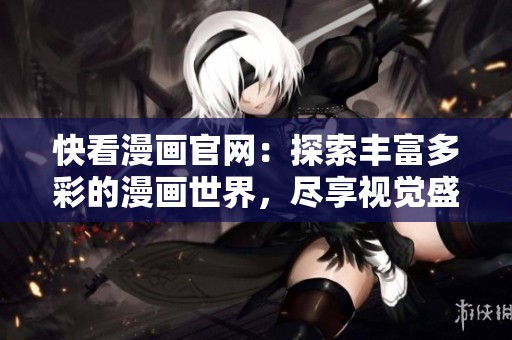 快看漫画官网：探索丰富多彩的漫画世界，尽享视觉盛宴