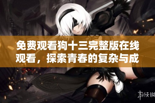 免费观看狗十三完整版在线观看，探索青春的复杂与成长