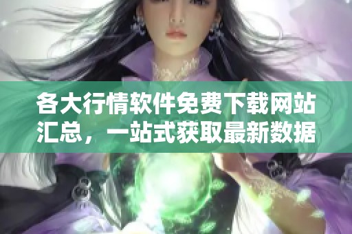 各大行情软件免费下载网站汇总，一站式获取最新数据工具