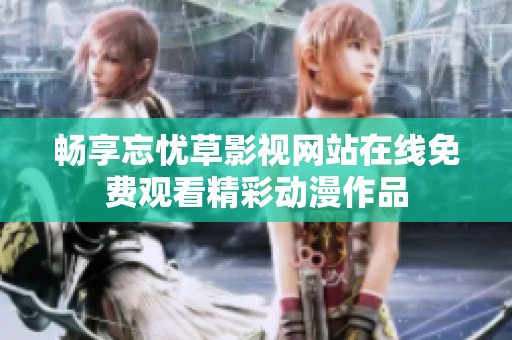 畅享忘忧草影视网站在线免费观看精彩动漫作品