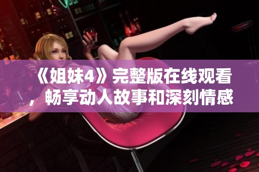 《姐妹4》完整版在线观看，畅享动人故事和深刻情感体验