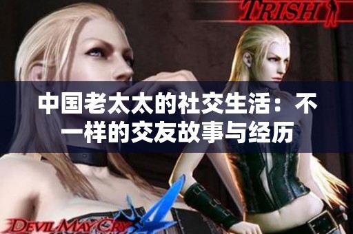中国老太太的社交生活：不一样的交友故事与经历