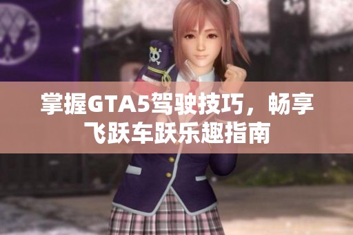 掌握GTA5驾驶技巧，畅享飞跃车跃乐趣指南