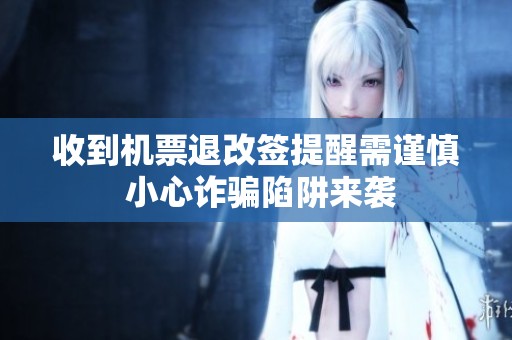 收到机票退改签提醒需谨慎 小心诈骗陷阱来袭