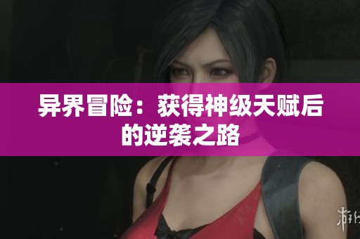 异界冒险：获得神级天赋后的逆袭之路