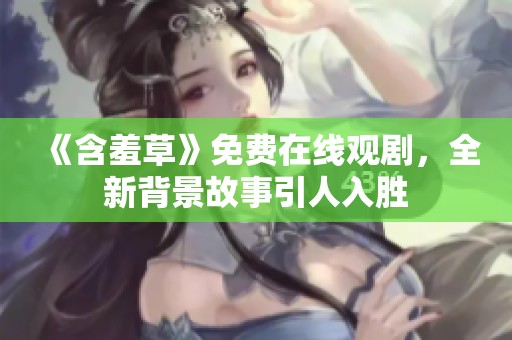 《含羞草》免费在线观剧，全新背景故事引人入胜