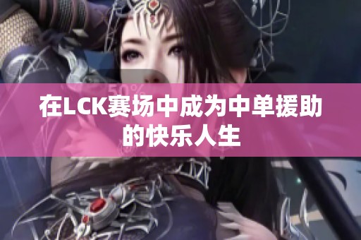在LCK赛场中成为中单援助的快乐人生