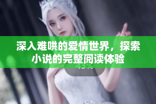 深入难哄的爱情世界，探索小说的完整阅读体验