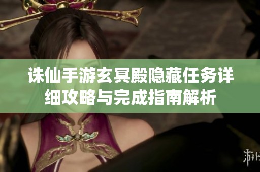 诛仙手游玄冥殿隐藏任务详细攻略与完成指南解析