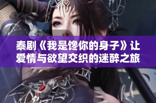 泰剧《我是馋你的身子》让爱情与欲望交织的迷醉之旅