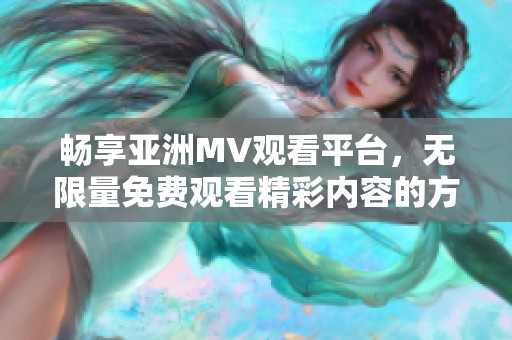畅享亚洲MV观看平台，无限量免费观看精彩内容的方法
