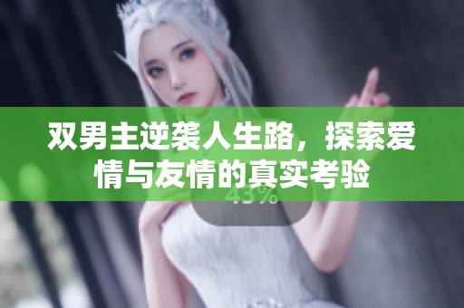 双男主逆袭人生路，探索爱情与友情的真实考验