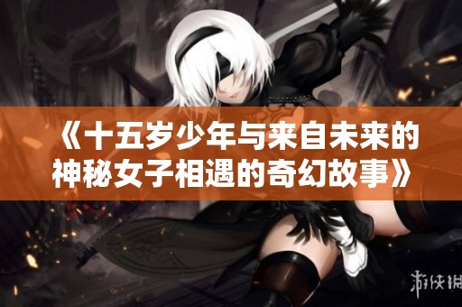 《十五岁少年与来自未来的神秘女子相遇的奇幻故事》